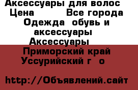 Аксессуары для волос › Цена ­ 800 - Все города Одежда, обувь и аксессуары » Аксессуары   . Приморский край,Уссурийский г. о. 